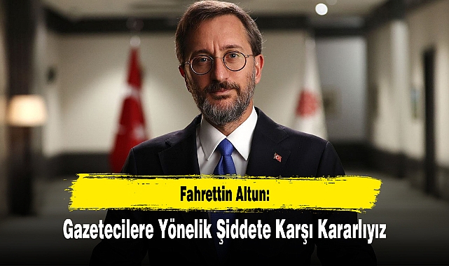 Altun: Gazetecilere Yönelik Şiddete Karşı Kararlıyız