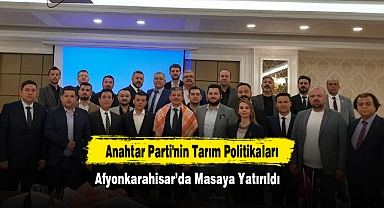 Anahtar Parti'nin Tarım Politikaları Afyonkarahisar’da Masaya Yatırıldı