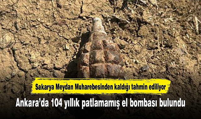 Ankara’da 104 yıllık patlamamış el bombası bulundu