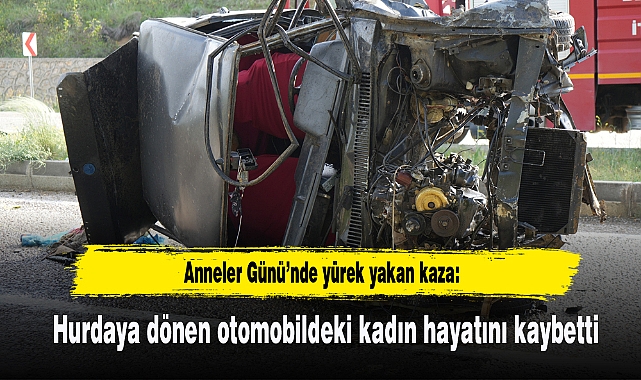 Anneler Günü’nde yürek yakan kaza: Hurdaya dönen otomobildeki kadın hayatını kaybetti