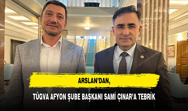 ARSLAN’DAN, TÜGVA AFYON ŞUBE BAŞKANI SAMİ ÇINAR’A TEBRİK