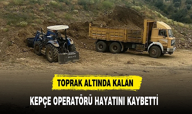 AYDIN'DA TOPRAK ALTINDA KALAN KEPÇE OPERATÖRÜ HAYATINI KAYBETTİ
