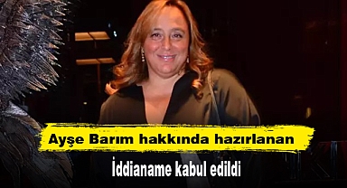 Ayşe Barım hakkında hazırlanan iddianame kabul edildi