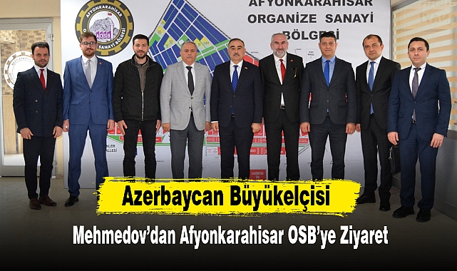 Azerbaycan Büyükelçisi Mehmedov’dan Afyonkarahisar OSB’ye Ziyaret
