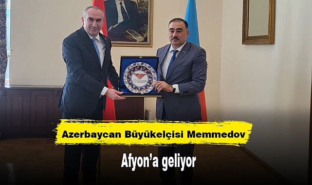 Azerbaycan Büyükelçisi Memmedov, Afyon'a geliyor