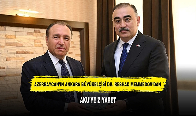 AZERBAYCAN'IN ANKARA BÜYÜKELÇİSİ DR. RESHAD MEMMEDOV'DAN AKÜ'YE ZİYARET
