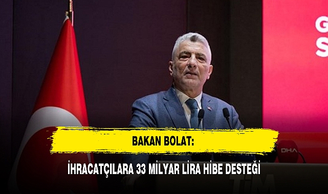 BAKAN BOLAT: İHRACATÇILARA 33 MİLYAR LİRA HİBE DESTEĞİ