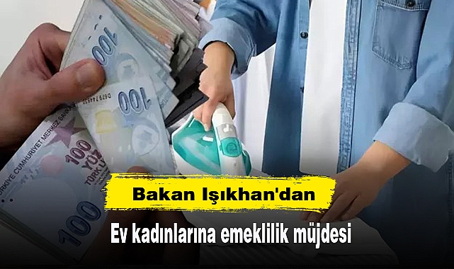 Bakan Işıkhan'dan ev kadınlarına emeklilik müjdesi