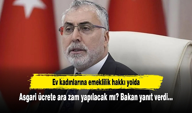 Bakan Işıkhan'dan ev kadınlarına emeklilik ve asgari ücrete ara zam açıklaması