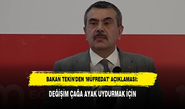 BAKAN TEKİN'DEN 'MÜFREDAT' AÇIKLAMASI: DEĞİŞİM ÇAĞA AYAK UYDURMAK İÇİN