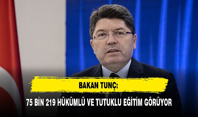 BAKAN TUNÇ: 75 BİN 219 HÜKÜMLÜ VE TUTUKLU EĞİTİM GÖRÜYOR