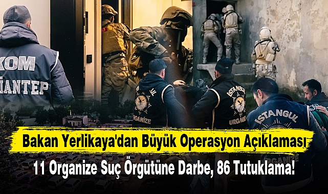 Bakan Yerlikaya'dan Büyük Operasyon Açıklaması: 11 Organize Suç Örgütüne Darbe, 86 Tutuklama!