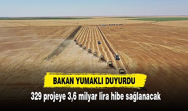 BAKAN YUMAKLI DUYURDU:  329 PROJEYE 3,6 MİLYAR LİRA HİBE SAĞLANACAK