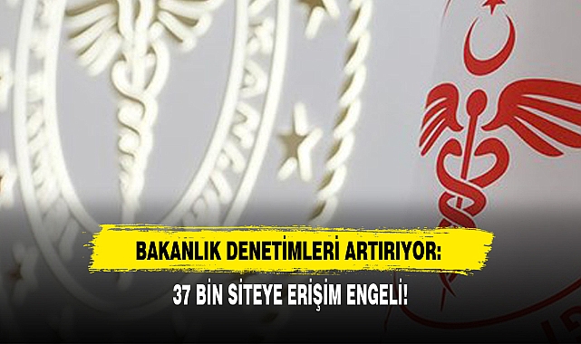 BAKANLIK DENETİMLERİ ARTIRIYOR: 37 BİN SİTEYE ERİŞİM ENGELİ!