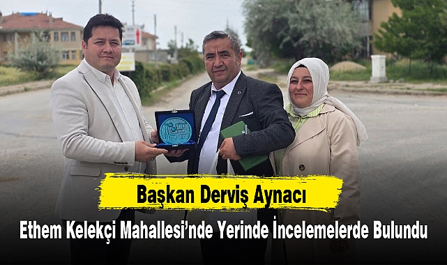 Başkan Derviş Aynacı, Ethem Kelekçi Mahallesi’nde Yerinde İncelemelerde Bulundu