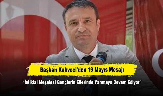 Başkan Kahveci’den 19 Mayıs Mesajı: “İstiklal Meşalesi Gençlerin Ellerinde Yanmaya Devam Ediyor”