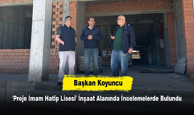 Başkan Koyuncu 'Proje İmam Hatip Lisesi' İnşaat Alanında İncelemelerde Bulundu