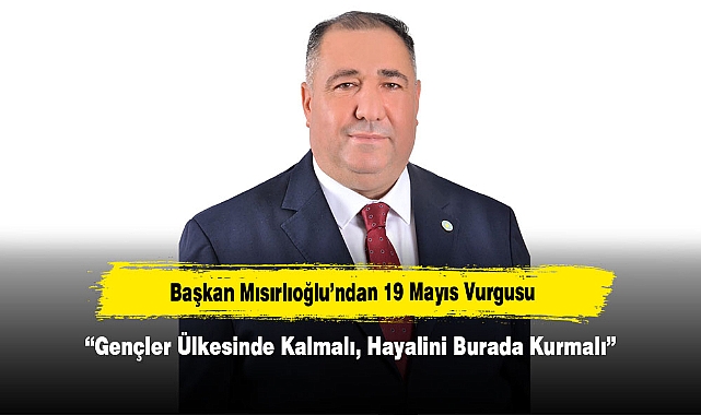 Başkan Mısırlıoğlu’ndan 19 Mayıs Vurgusu: “Gençler Ülkesinde Kalmalı, Hayalini Burada Kurmalı”