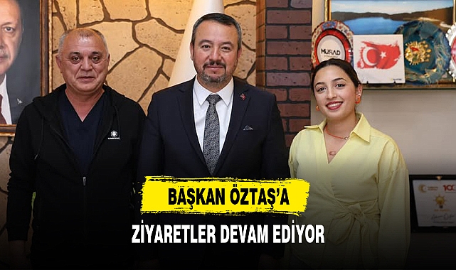 BAŞKAN ÖZTAŞ’A ZİYARETLER DEVAM EDİYOR