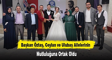 Başkan Öztaş, Ceylan ve Ulubaş Ailelerinin Mutluluğuna Ortak Oldu