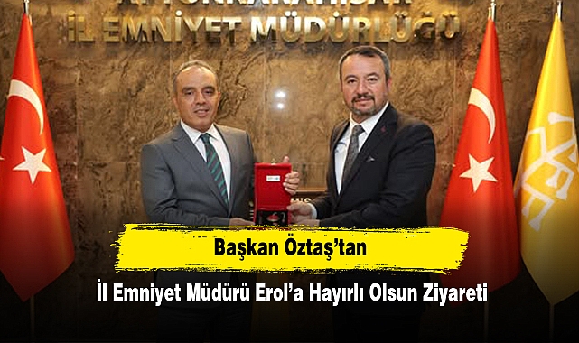 Başkan Öztaş’tan İl Emniyet Müdürü Erol’a Hayırlı Olsun Ziyareti