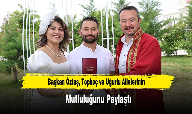Başkan Öztaş, Topkoç ve Uğurlu Ailelerinin Mutluluğunu Paylaştı