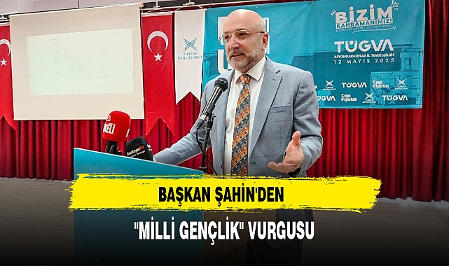 BAŞKAN ŞAHİN'DEN  "MİLLİ GENÇLİK" VURGUSU