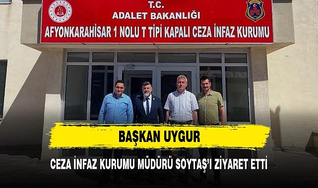 BAŞKAN UYGUR, CEZA İNFAZ KURUMU MÜDÜRÜ SOYTAŞ’I ZİYARET ETTİ