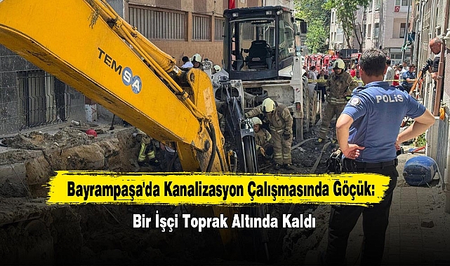 Bayrampaşa'da Kanalizasyon Çalışmasında Göçük: Bir İşçi Toprak Altında Kaldı