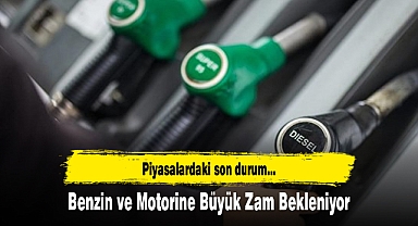 Benzin ve Motorine Büyük Zam Bekleniyor
