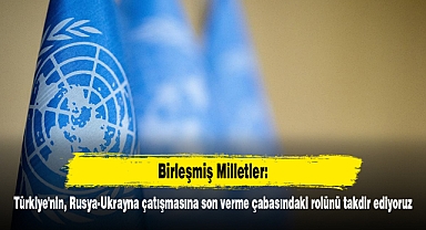 BM: Türkiye'nin, Rusya-Ukrayna çatışmasına son verme çabasındaki rolünü takdir ediyoruz