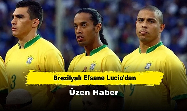 Brezilyalı Efsane Lucio'dan Üzen Haber