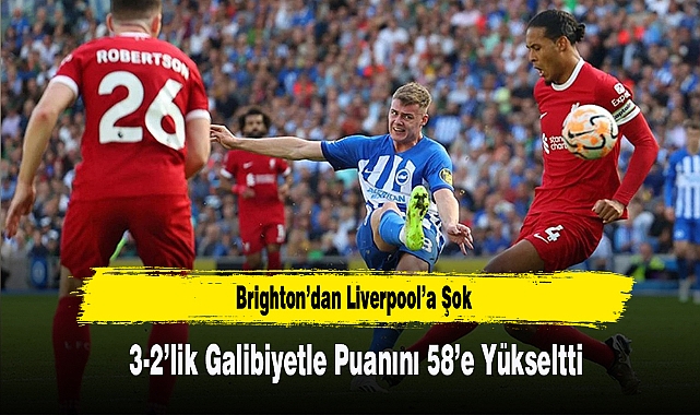 Brighton’dan Liverpool’a Şok: 3-2’lik Galibiyetle Puanını 58’e Yükseltti