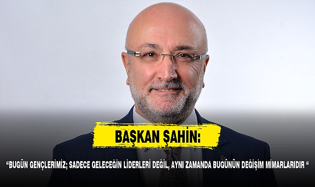 “BUGÜN GENÇLERİMİZ; SADECE GELECEĞİN LİDERLERİ DEĞİL, AYNI ZAMANDA BUGÜNÜN DEĞİŞİM MİMARLARIDIR “