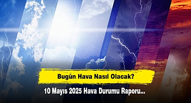 Bugün Hava Nasıl Olacak? 10 Mayıs 2025 Hava Durumu Raporu...