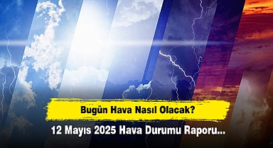 Bugün Hava Nasıl Olacak? 12 Mayıs 2025 Hava Durumu Raporu...