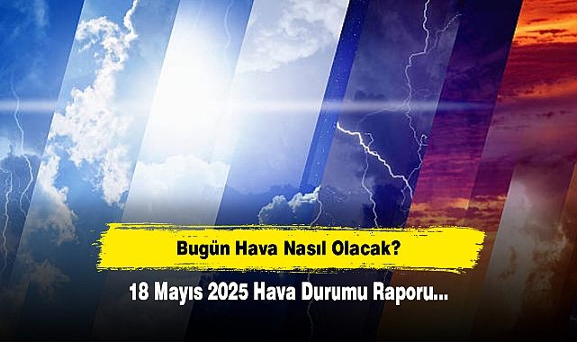 Bugün Hava Nasıl Olacak?  18 Mayıs 2025 Hava Durumu Raporu...