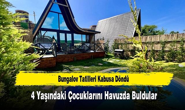 Bungalov Tatilleri Kabusa Döndü: 4 Yaşındaki Çocuklarını Havuzda Buldular
