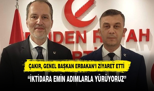 ÇAKIR, GENEL BAŞKAN ERBAKAN’I ZİYARET ETTİ