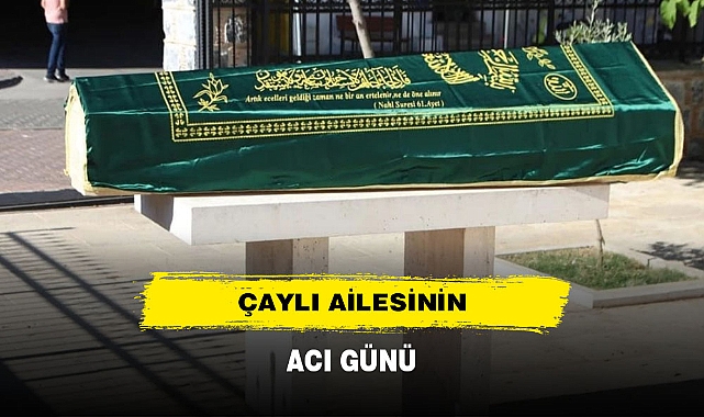 ÇAYLI AİLESİNİN ACI GÜNÜ