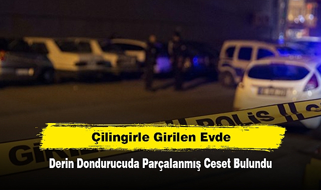 Çilingirle Girilen Evde, Derin Dondurucuda Parçalanmış Ceset Bulundu