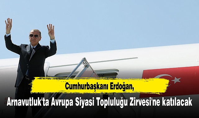 Cumhurbaşkanı Erdoğan, Arnavutluk'ta Avrupa Siyasi Topluluğu Zirvesi'ne katılacak