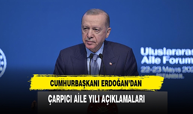 CUMHURBAŞKANI ERDOĞAN’DAN ÇARPICI AİLE YILI AÇIKLAMALARI