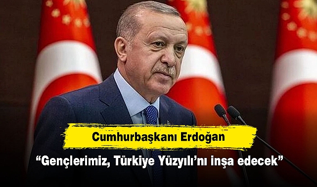 Cumhurbaşkanı Erdoğan: “Gençlerimiz, Türkiye Yüzyılı’nı inşa edecek”