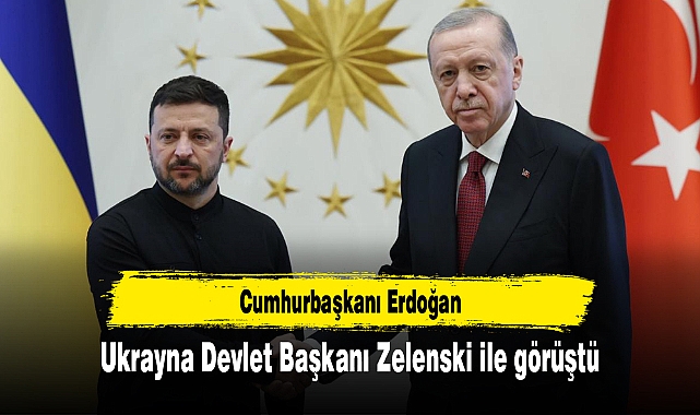 Cumhurbaşkanı Erdoğan Ukrayna Devlet Başkanı Zelenski ile görüştü