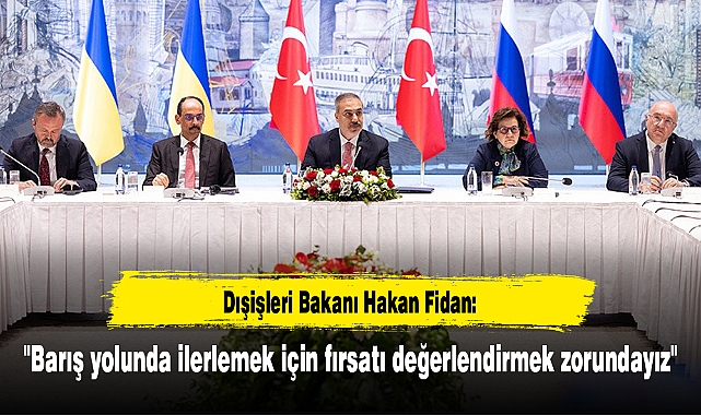 Dışişleri Bakanı Hakan Fidan: "Barış yolunda ilerlemek için fırsatı değerlendirmek zorundayız"
