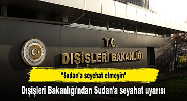 Dışişleri Bakanlığı'ndan Sudan'a seyahat uyarısı