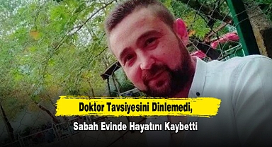 Doktor Tavsiyesini Dinlemedi, Sabah Evinde Hayatını Kaybetti