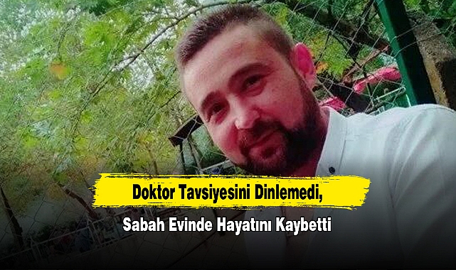 Doktor Tavsiyesini Dinlemedi, Sabah Evinde Hayatını Kaybetti