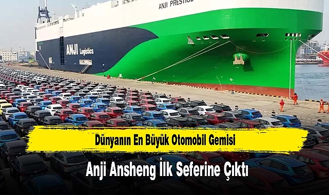 Dünyanın En Büyük Otomobil Gemisi Anji Ansheng İlk Seferine Çıktı